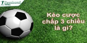 Kèo cược chấp 3 chiều - Dạng cược bóng đá mới mẻ 10 Hướng dẫn đọc kèo cược chấp 3 chiều chuẩn xác